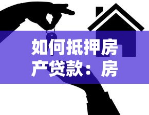 如何抵押房产贷款：房产抵押贷款的具体流程是什么
