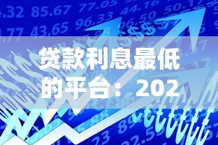 贷款利息最低的平台：2025年哪些借贷渠道利率最优惠