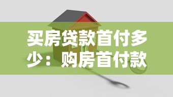 买房贷款首付多少：购房首付款最低需要准备多少