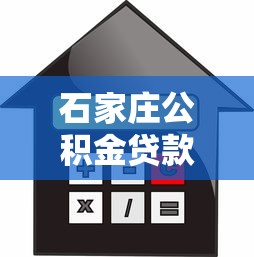 石家庄公积金贷款额度计算：石家庄公积金贷款最高能贷多少