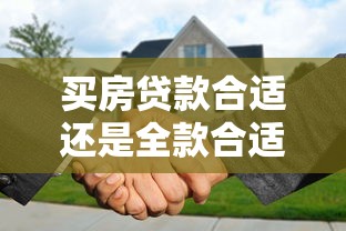买房贷款合适还是全款合适：购房选择贷款还是全款更划算