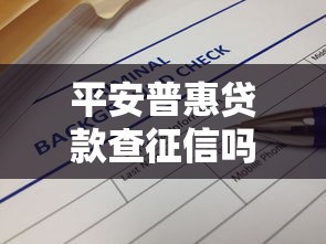 平安普惠贷款查征信吗：平安普惠借款会查询征信吗
