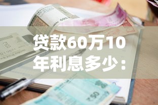 贷款60万10年利息多少：60万贷10年利息总额是多少