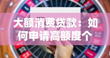 大额消费贷款：如何申请高额度个人贷款