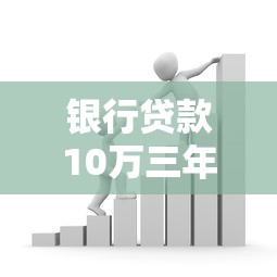 银行贷款10万三年利息多少：10万贷3年总利息要多少？