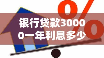 银行贷款30000一年利息多少：3万贷款年利息大概多少钱