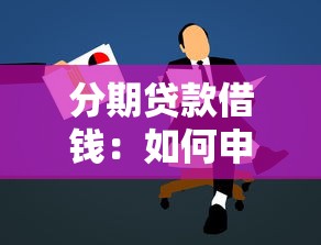 分期贷款借钱：如何申请分期偿还借款
