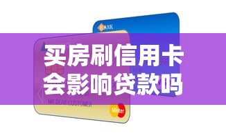 买房刷信用卡会影响贷款吗：信用卡消费是否影响房贷审批