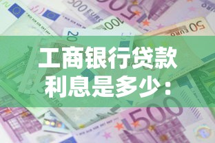 工商银行贷款利息是多少：工行最新贷款利率是多少