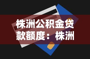 株洲公积金贷款额度：株洲公积金最高能贷多少
