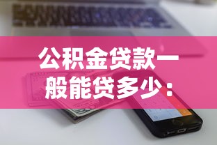 公积金贷款一般能贷多少：公积金贷款额度上限是多少