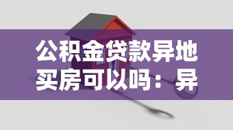 公积金贷款异地买房可以吗：异地公积金贷款购房政策有哪些