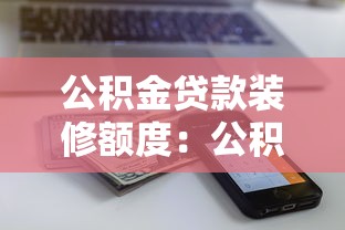 公积金贷款装修额度：公积金装修贷款最多能申请多少