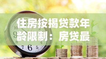住房按揭贷款年龄限制：房贷最高申请年龄是多少岁