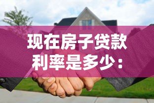 现在房子贷款利率是多少：2025年最新购房贷款利率多少