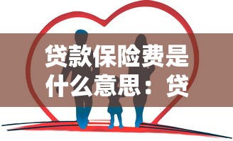 贷款保险费是什么意思：贷款时为何要支付保险费