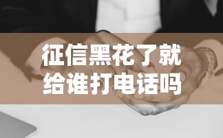 征信黑花了就给谁打电话吗，探讨五款2025最新黑户包下的口子