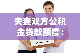 夫妻双方公积金贷款额度：双职工公积金最高能贷多少