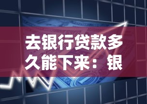 去银行贷款多久能下来：银行贷款审批全流程需要多少天