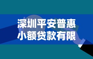 深圳平安普惠小额贷款有限公司：平安普惠小额贷款在深圳的服务如何
