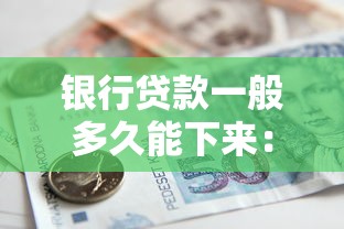 银行贷款一般多久能下来：银行放款周期通常需要多长时间