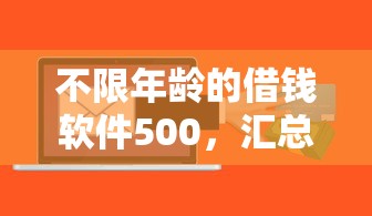 不限年龄的借钱软件500，汇总五个2025最新现在贷款平台好用