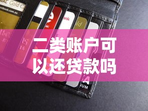 二类账户可以还贷款吗：二类卡能否用于偿还各类贷款