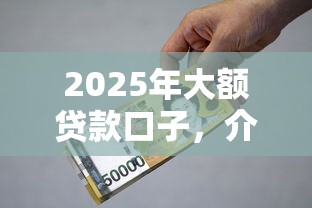 2025年大额贷款口子，介绍五个2025最新在平台贷款利息低又安全