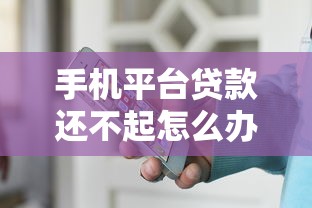 手机平台贷款还不起怎么办：网贷逾期无力偿还如何自救