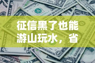 征信黑了也能游山玩水，省内五个2025最新贷款平台