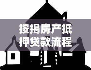 按揭房产抵押贷款流程：房产抵押贷款如何办理手续