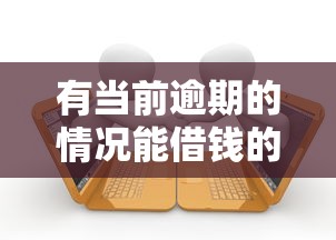 有当前逾期的情况能借钱的网贷，整合5个2025最新起诉网贷平台