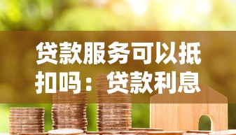 贷款服务可以抵扣吗：贷款利息能否用于税务抵扣