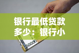 银行最低贷款多少：银行小额贷款最低额度是多少