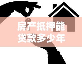 房产抵押能贷款多少年：房屋抵押最长可贷多少年