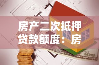 房产二次抵押贷款额度：房屋再次抵押能贷出多少钱