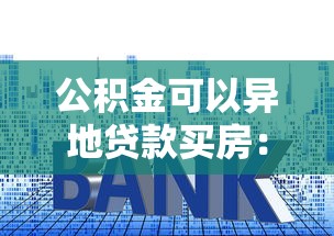 公积金可以异地贷款买房：公积金能否跨地区申请房贷