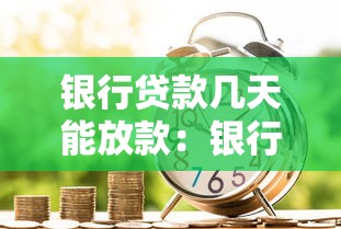 银行贷款几天能放款：银行放款最快需要多少天