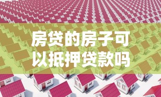 房贷的房子可以抵押贷款吗：已还贷房产能否再次申请抵押贷款
