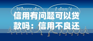 信用有问题可以贷款吗：信用不良还能申请贷款吗