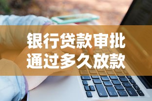 银行贷款审批通过多久放款：贷款获批后资金多久到账