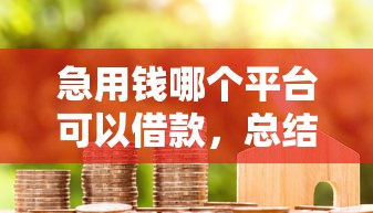 急用钱哪个平台可以借款，总结五个2025最新平台利息又低又正规