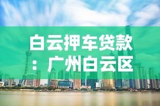 白云押车贷款：广州白云区汽车抵押贷款如何办理