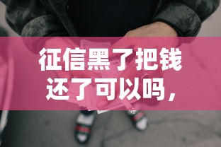 征信黑了把钱还了可以吗，推荐五个2025最新借款平台正规可靠安全利息低
