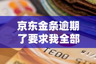 京东金条逾期了要求我全部还完，探讨五款2025最新评分不足征信花可以借的平台