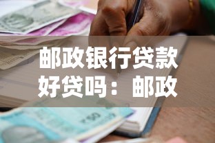 邮政银行贷款好贷吗：邮政银行个人贷款申请容易通过吗