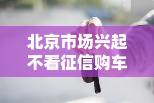 北京市场兴起不看征信购车模式，汇总五个2025最新贷款的平台
