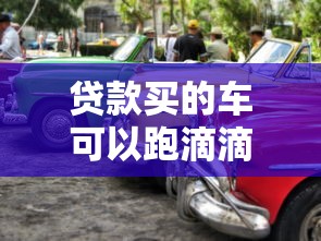 贷款买的车可以跑滴滴吗：贷款购车能否注册滴滴司机