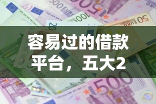 容易过的借款平台，五大2025最新那些平台可以借钱