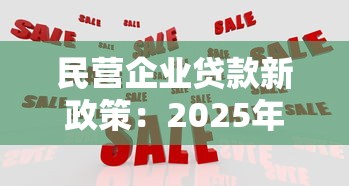 民营企业贷款新政策：2025年民企融资有哪些新优惠